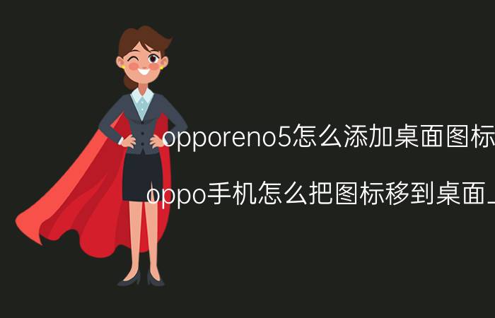 opporeno5怎么添加桌面图标 oppo手机怎么把图标移到桌面上？